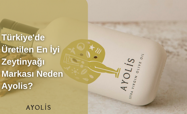 Türkiye'nin En İyi Soğuk Sıkım Zeytinyağı Markası Neden Ayolis?